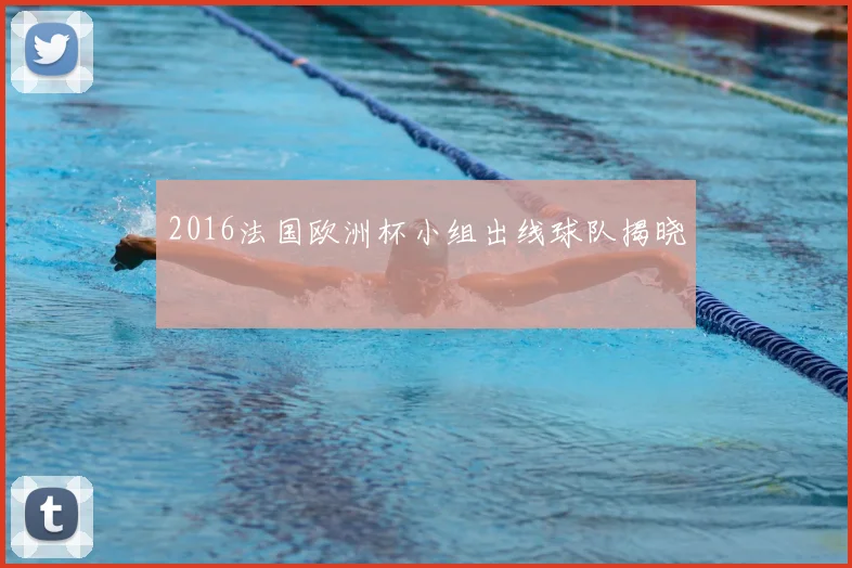 2016法国欧洲杯小组出线球队揭晓