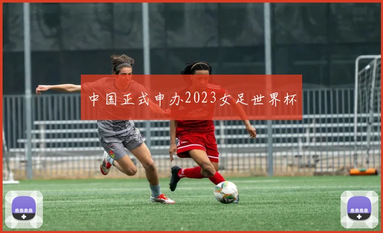 中国正式申办2023女足世界杯