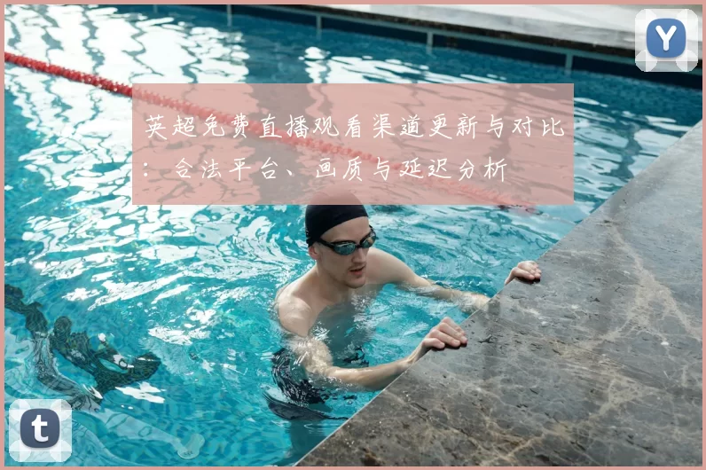 英超免费直播观看渠道更新与对比:合法平台、画质与延迟分析