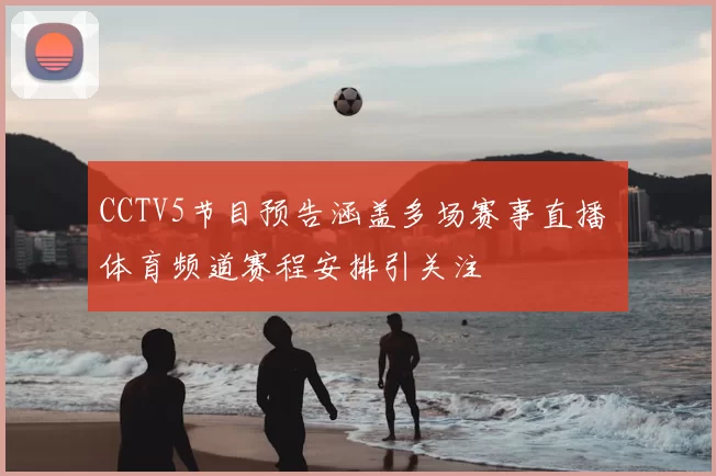 CCTV5节目预告涵盖多场赛事直播 体育频道赛程安排引关注