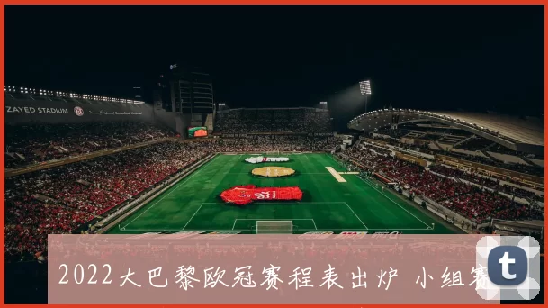 2022大巴黎欧冠赛程表出炉 小组赛对阵与晋级关键节点一览