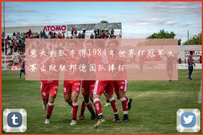 意大利队夺得1984年世界杯冠军决赛击败联邦德国队捧杯