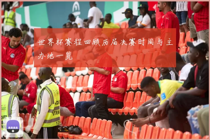 世界杯赛程回顾历届决赛时间与主办地一览