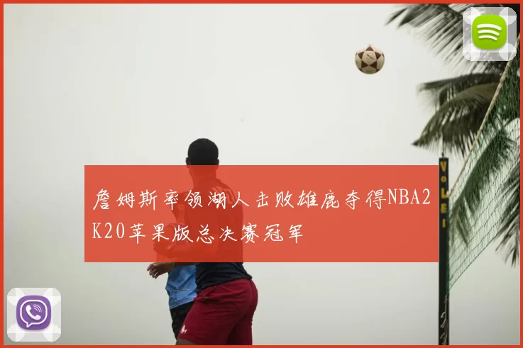 詹姆斯率领湖人击败雄鹿夺得NBA2K20苹果版总决赛冠军