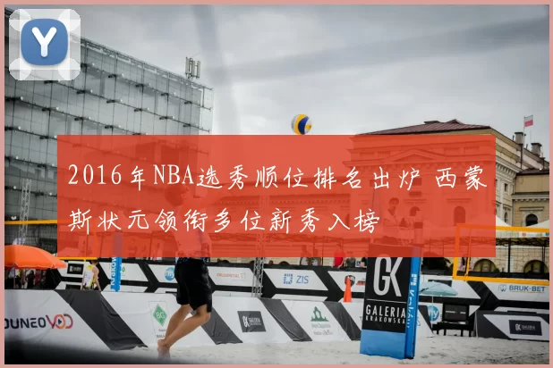 2016年NBA选秀顺位排名出炉 西蒙斯状元领衔多位新秀入榜