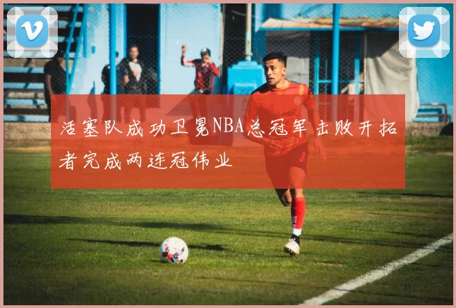 活塞队成功卫冕NBA总冠军击败开拓者完成两连冠伟业