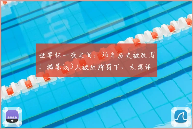 世界杯一夜之间，96年历史被改写！揭幕战3人被红牌罚下，太离谱