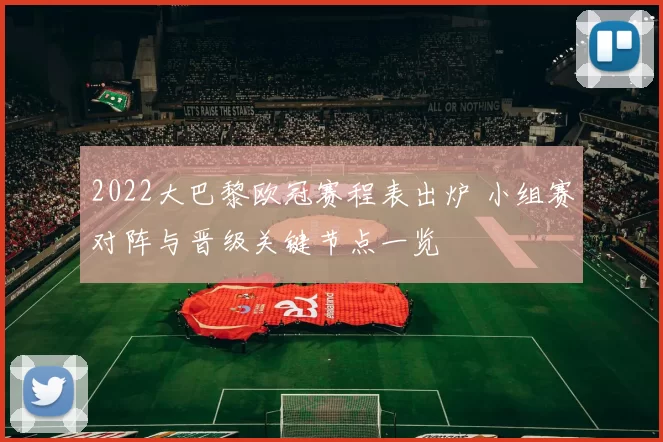 2022大巴黎欧冠赛程表出炉 小组赛对阵与晋级关键节点一览