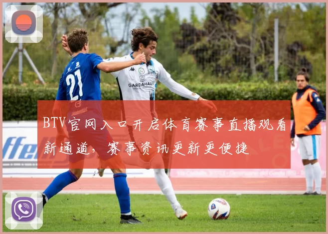 BTV官网入口开启体育赛事直播观看新通道，赛事资讯更新更便捷