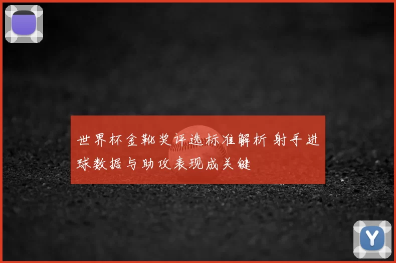 世界杯金靴奖评选标准解析 射手进球数据与助攻表现成关键