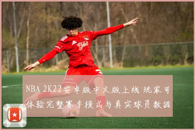 NBA 2K22安卓版中文版上线 玩家可体验完整赛季模式与真实球员数据