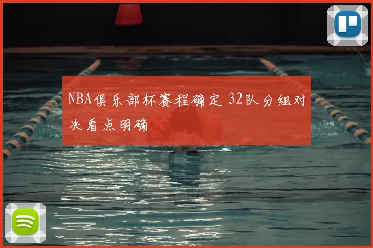 NBA俱乐部杯赛程确定 32队分组对决看点明确