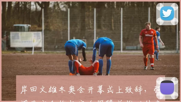 岸田文雄冬奥会开幕式上致辞,强调日方合作与安全保障并推动外交沟通