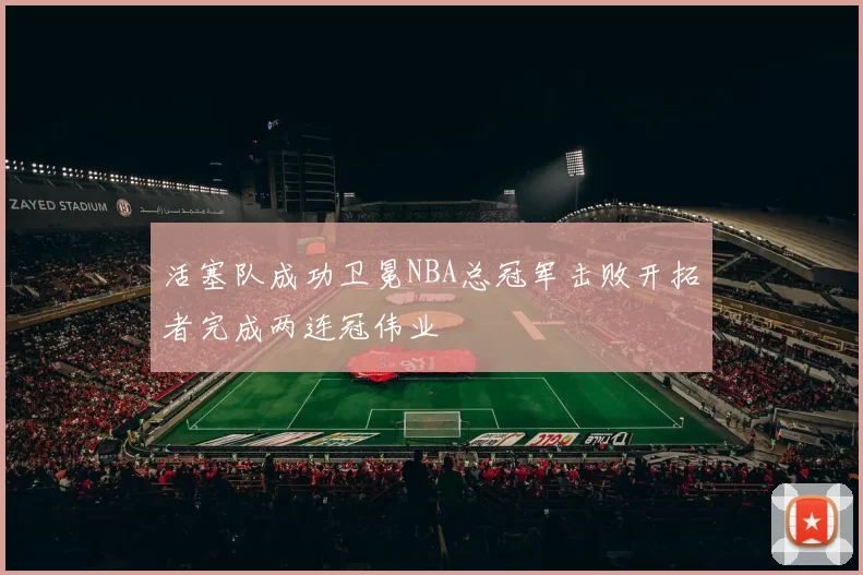 活塞队成功卫冕NBA总冠军击败开拓者完成两连冠伟业