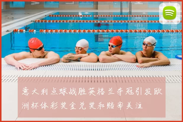 意大利点球战胜英格兰夺冠引发欧洲杯体彩奖金兑奖和赔率关注