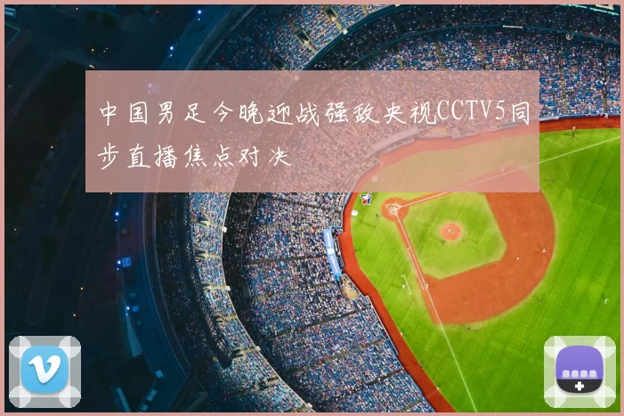 中国男足今晚迎战强敌央视CCTV5同步直播焦点对决