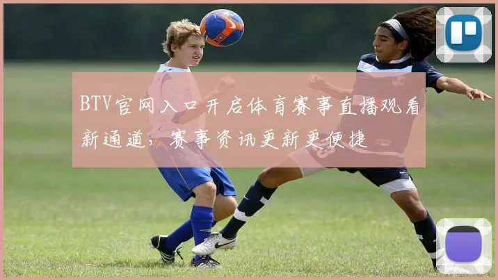 BTV官网入口开启体育赛事直播观看新通道，赛事资讯更新更便捷