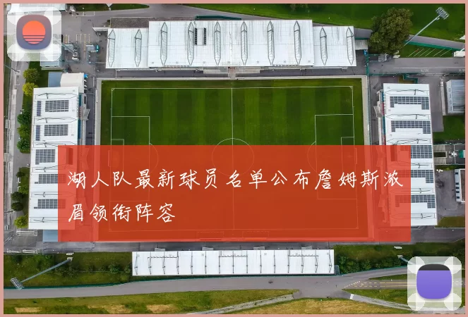 湖人队最新球员名单公布詹姆斯浓眉领衔阵容