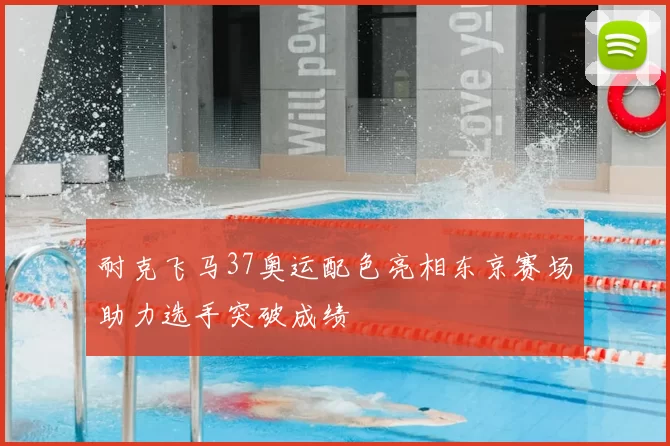 耐克飞马37奥运配色亮相东京赛场助力选手突破成绩