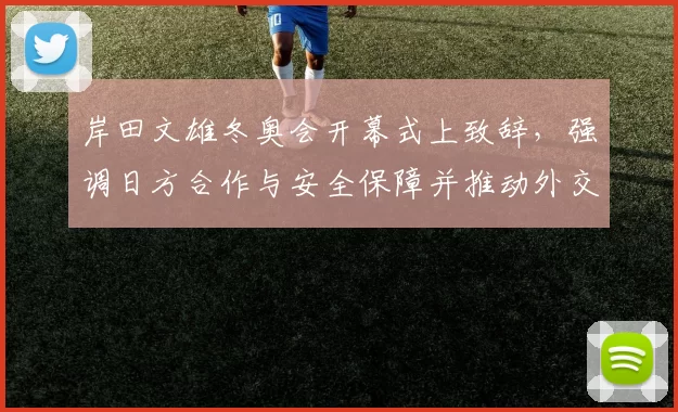 岸田文雄冬奥会开幕式上致辞,强调日方合作与安全保障并推动外交沟通