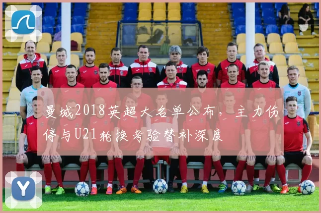 曼城2018英超大名单公布,主力伤停与U21轮换考验替补深度