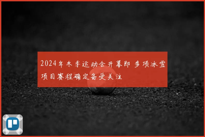 2024年冬季运动会开幕即 多项冰雪项目赛程确定备受关注