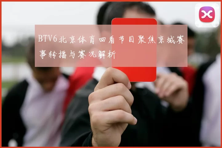 BTV6北京体育回看节目聚焦京城赛事转播与赛况解析