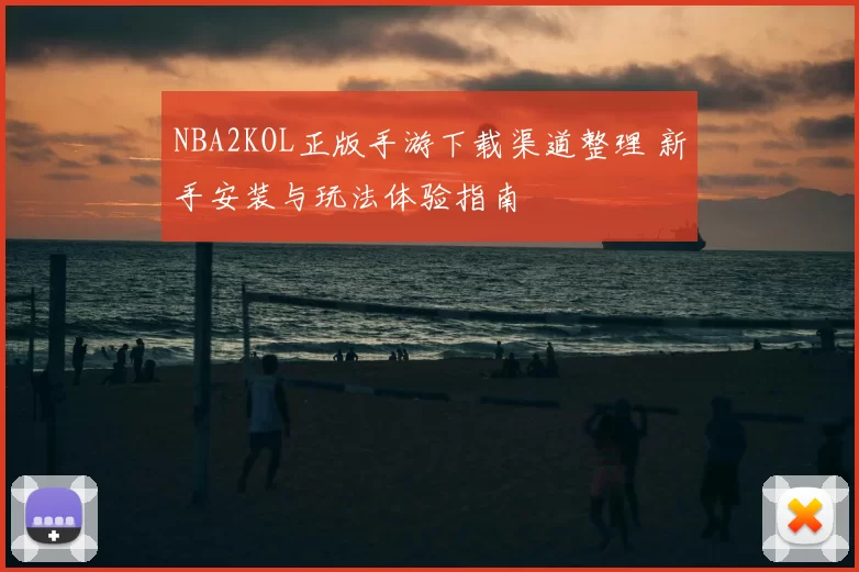 NBA2KOL正版手游下载渠道整理 新手安装与玩法体验指南