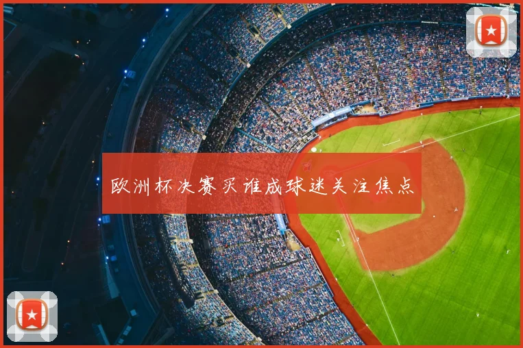 欧洲杯决赛买谁成球迷关注焦点