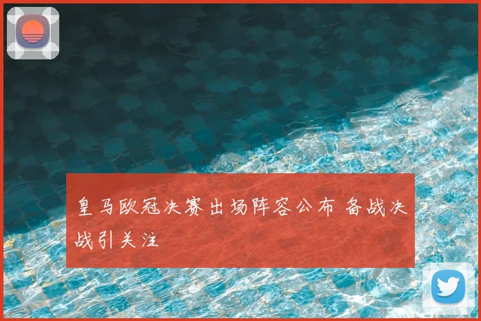 皇马欧冠决赛出场阵容公布 备战决战引关注