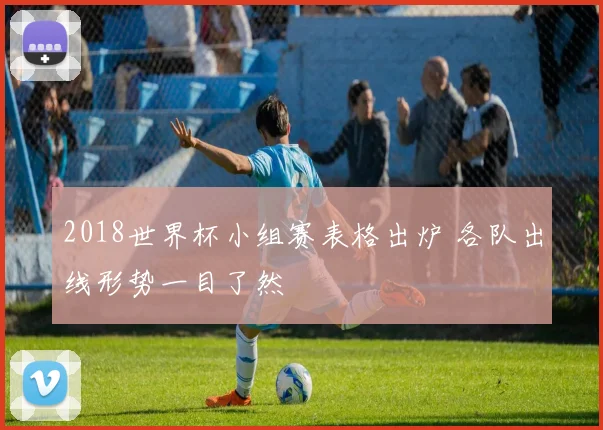 2018世界杯小组赛表格出炉 各队出线形势一目了然