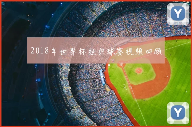 2018年世界杯经典球赛视频回顾