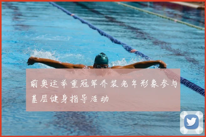 前奥运举重冠军乔装老年形象参与基层健身指导活动