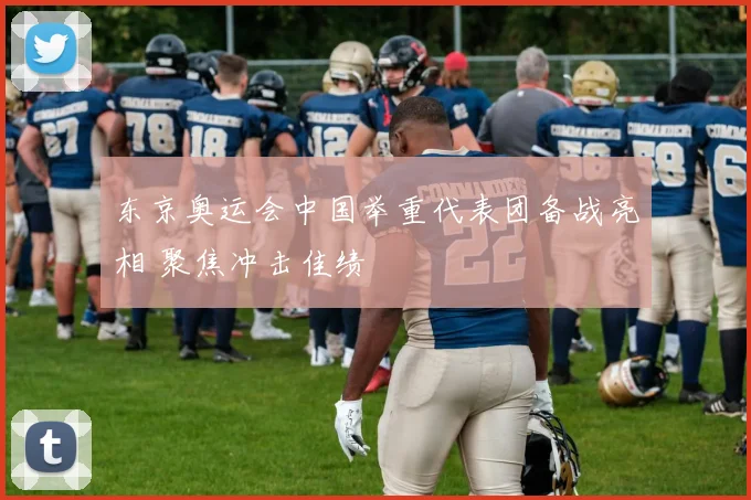东京奥运会中国举重代表团备战亮相 聚焦冲击佳绩